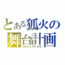 とある狐火の舞台計画（プロジェクト９８）