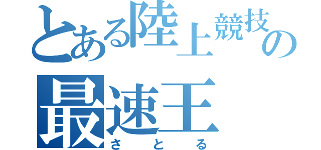 とある陸上競技部の最速王（さとる）