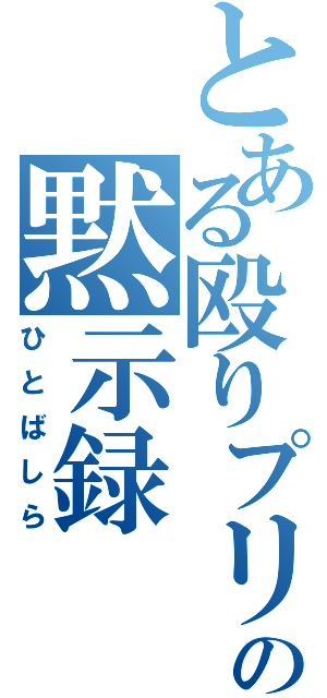 とある殴りプリの黙示録（ひとばしら）