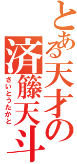 とある天才の済籐天斗（さいとうたかと）