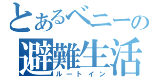 とあるベニーの避難生活（ルートイン）