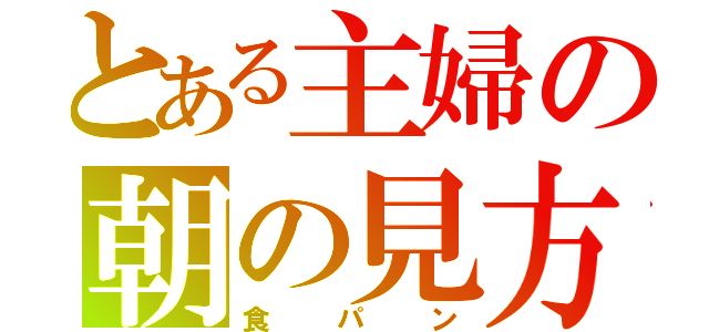 とある主婦の朝の見方（食パン）