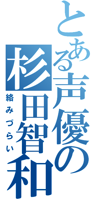 とある声優の杉田智和（絡みづらい）