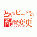 とあるピークスの配置変更（ハイチヘンコウ）