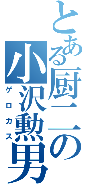 とある厨二の小沢勲男（ゲロカス）