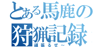 とある馬鹿の狩猟記録（頑張るぜ～）