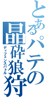 とあるパテの晶砕狼狩（ディフェンスバトル）
