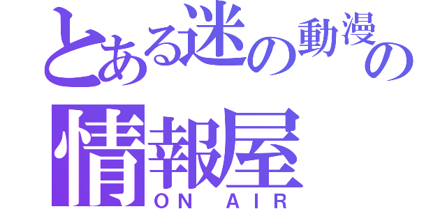 とある迷の動漫の情報屋（ＯＮ ＡＩＲ）