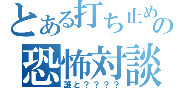 とある打ち止めのの恐怖対談（誰と？？？？）