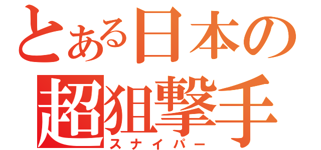 とある日本の超狙撃手（スナイパー）