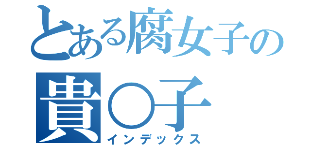 とある腐女子の貴○子（インデックス）