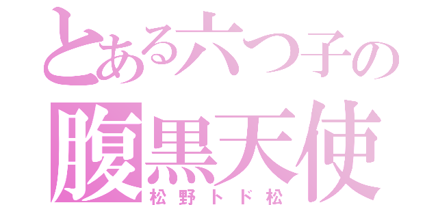 とある六つ子の腹黒天使（松野トド松）