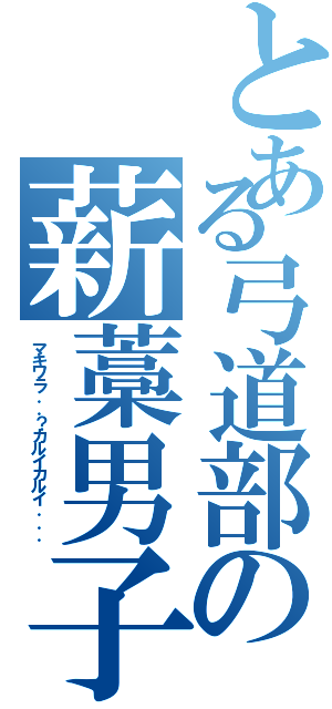 とある弓道部の薪藁男子（マキワラ．．？カルイカルイ．．．）