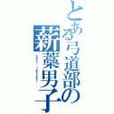 とある弓道部の薪藁男子（マキワラ．．？カルイカルイ．．．）