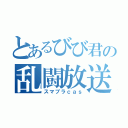 とあるびび君の乱闘放送（スマブラｃａｓ）