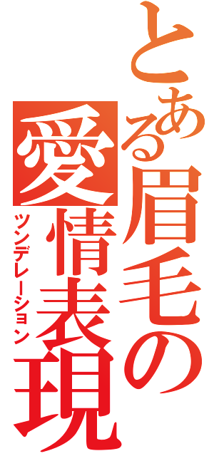 とある眉毛の愛情表現（ツンデレーション）