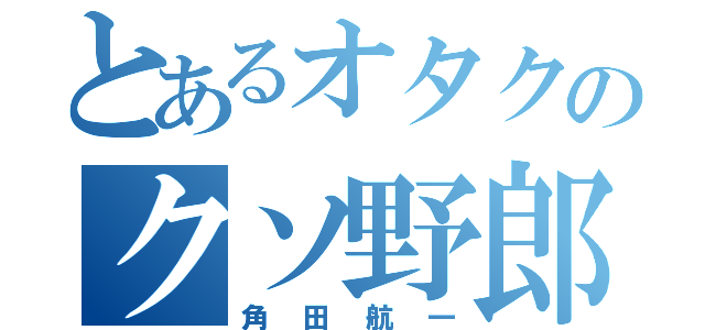 とあるオタクのクソ野郎（角田航一）