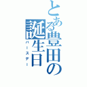 とある豊田の誕生日（バースデー）