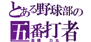 とある野球部の五番打者（高橋　力丸）