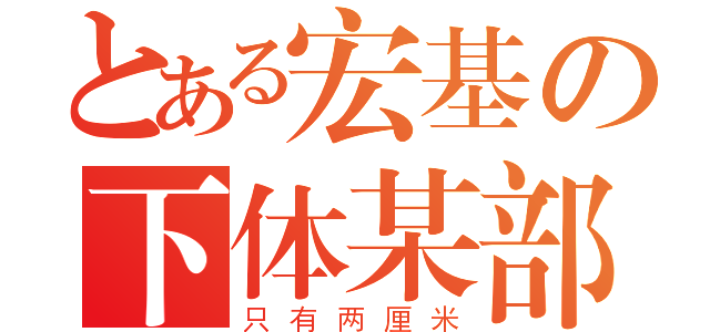 とある宏基の下体某部分（只有两厘米）