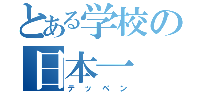 とある学校の日本一（テッペン）