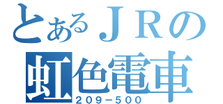 とあるＪＲの虹色電車（２０９－５００）