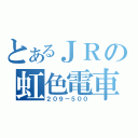 とあるＪＲの虹色電車（２０９－５００）