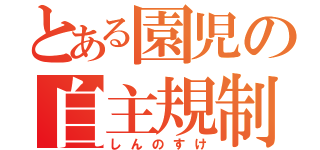 とある園児の自主規制（しんのすけ）