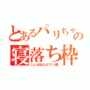 とあるパリちゃの寝落ち枠（しい＠ぱんだマン様）