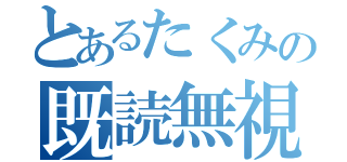 とあるたくみの既読無視（）