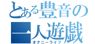 とある豊音の一人遊戯（オナニーライフ）