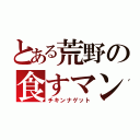 とある荒野の食すマン（チキンナゲット）