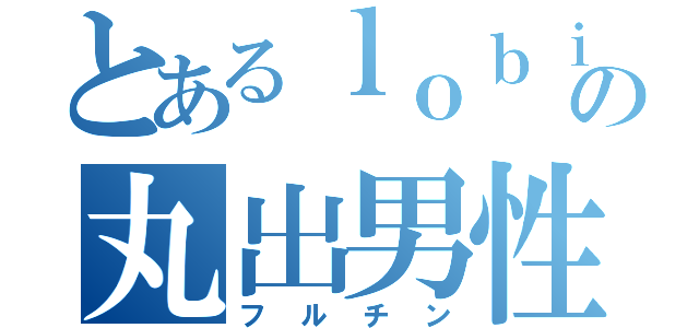 とあるｌｏｂｉの丸出男性（フルチン）