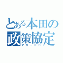 とある本田の政策協定（アコードＳ）