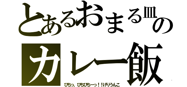 とあるおまる皿のカレー飯（びちっ、びちびちーっ！！げりうんこ）