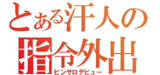 とある汗人の指令外出（ピンサロデビュー）