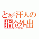 とある汗人の指令外出（ピンサロデビュー）