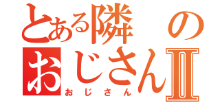 とある隣のおじさんⅡ（おじさん）