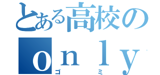 とある高校のｏｎｌｙｏｎｅ魂（ゴミ）