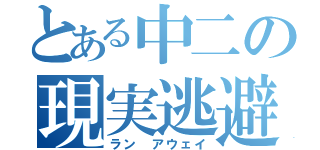 とある中二の現実逃避（ラン　アウェイ）