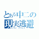 とある中二の現実逃避（ラン　アウェイ）