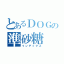 とあるＤＯＧの準砂糖（インデックス）