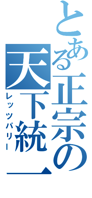 とある正宗の天下統一（レッツパリー）