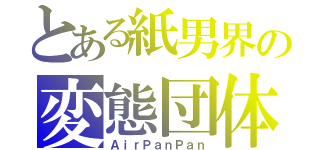 とある紙男界の変態団体（ＡｉｒＰａｎＰａｎ）