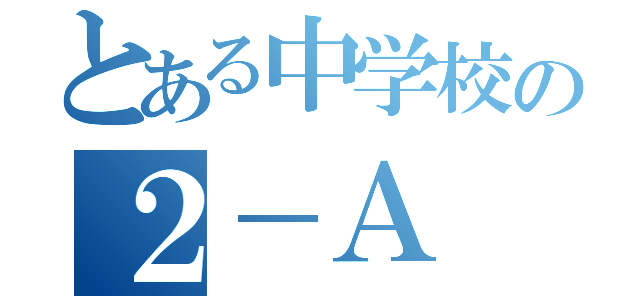 とある中学校の２－Ａ（）