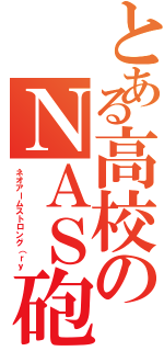 とある高校のＮＡＳ砲（ネオアームストロング（ｒｙ）