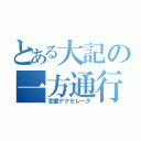 とある大記の一方通行（恋愛アクセレータ）