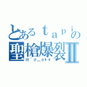 とあるｔａｐｉｏｋａの聖槍爆裂ボーイⅡ（川｀σ＿σ\\）