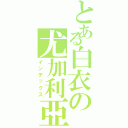 とある白衣の尤加利亞（インデックス）