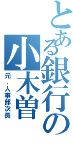 とある銀行の小木曽（元．人事部次長）